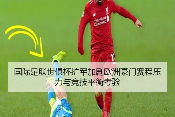 国际足联世俱杯扩军加剧欧洲豪门赛程压力与竞技平衡考验