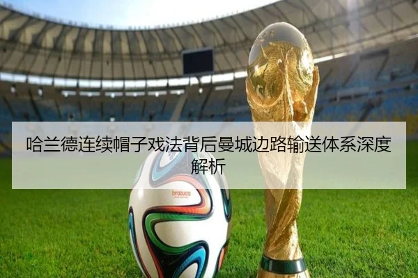 哈兰德连续帽子戏法背后曼城边路输送体系深度解析